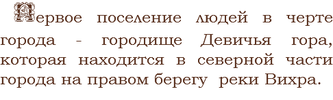 Первое поселение людей в черте города - городище Девичья гора, которая находится в северной части города на правом берегу реки Вихра.