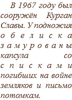 В 1967 году был сооружён Курган Славы. У подножия обелиска замурованы капсула со списками погибших на войне земляков и письмо потомкам.