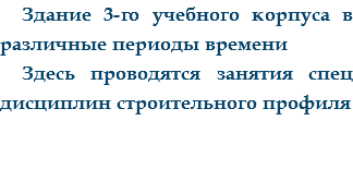 Здание 3-го учебного корпуса в различные периоды времени
Здесь проводятся занятия спец дисциплин строительного профиля
